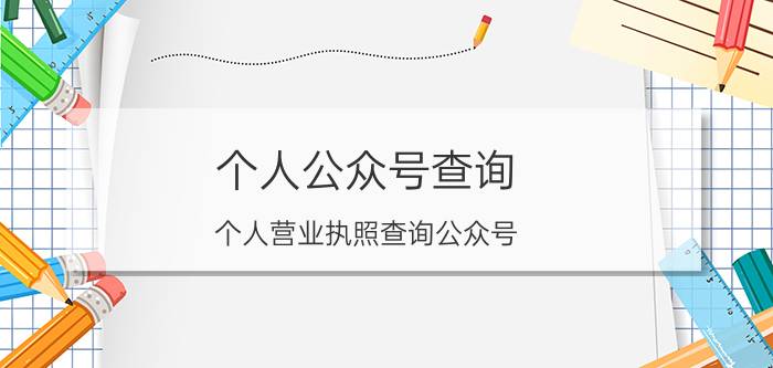 个人公众号查询 个人营业执照查询公众号？